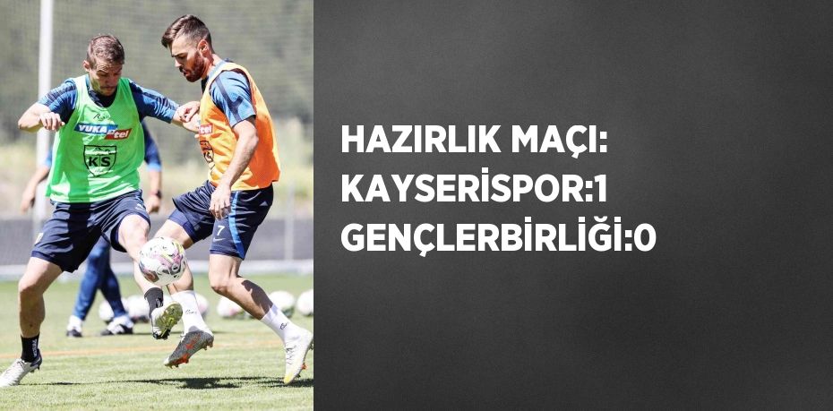 HAZIRLIK MAÇI: KAYSERİSPOR:1 GENÇLERBİRLİĞİ:0