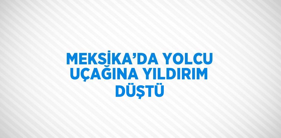 MEKSİKA’DA YOLCU UÇAĞINA YILDIRIM DÜŞTÜ