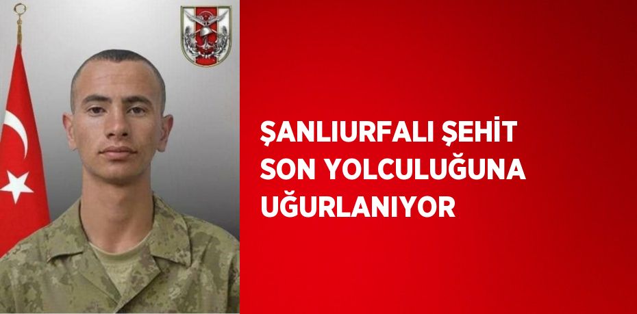 ŞANLIURFALI ŞEHİT SON YOLCULUĞUNA UĞURLANIYOR