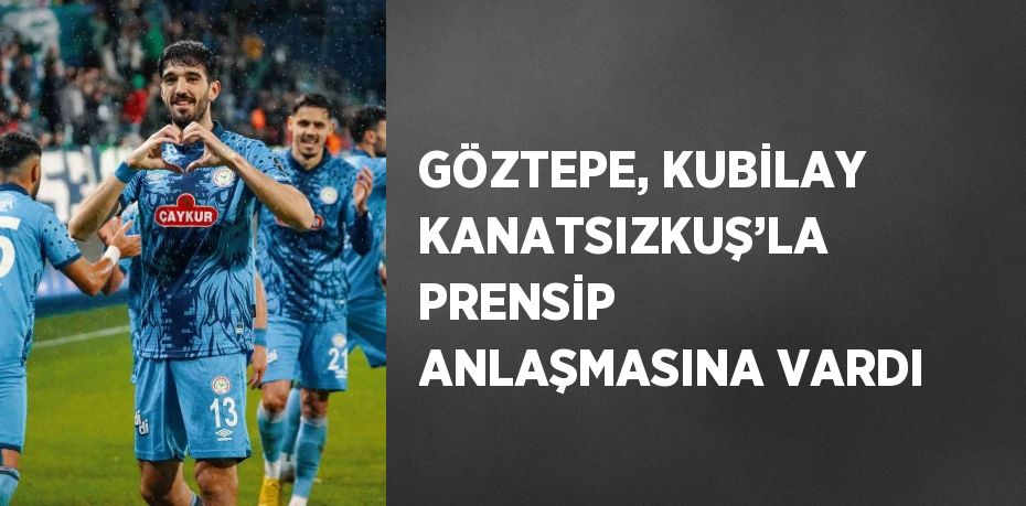 GÖZTEPE, KUBİLAY KANATSIZKUŞ’LA PRENSİP ANLAŞMASINA VARDI