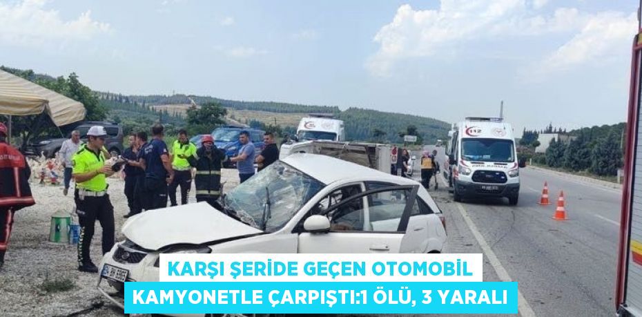 KARŞI ŞERİDE GEÇEN OTOMOBİL KAMYONETLE ÇARPIŞTI:1 ÖLÜ, 3 YARALI