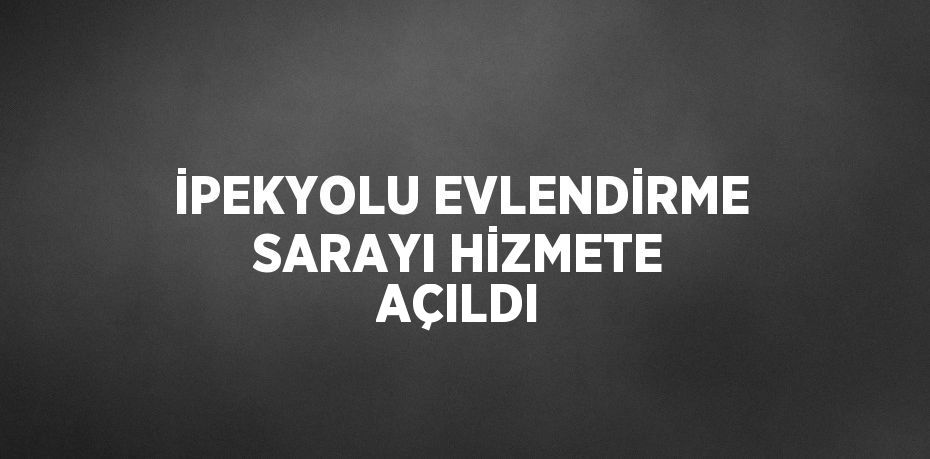 İPEKYOLU EVLENDİRME SARAYI HİZMETE AÇILDI