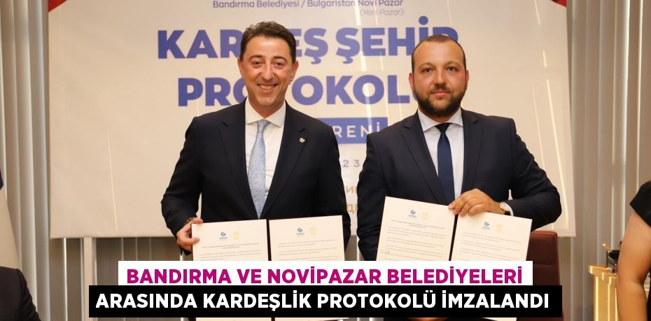 BANDIRMA VE NOVİPAZAR BELEDİYELERİ ARASINDA KARDEŞLİK PROTOKOLÜ İMZALANDI