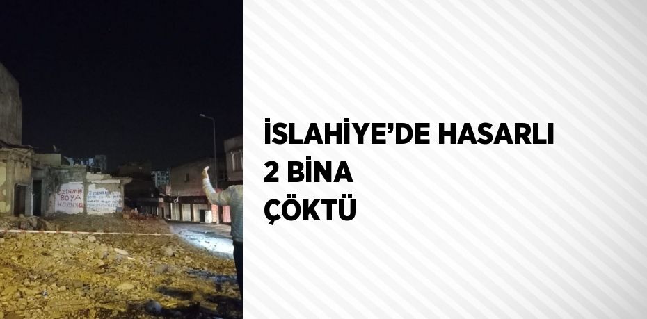 İSLAHİYE’DE HASARLI 2 BİNA ÇÖKTÜ