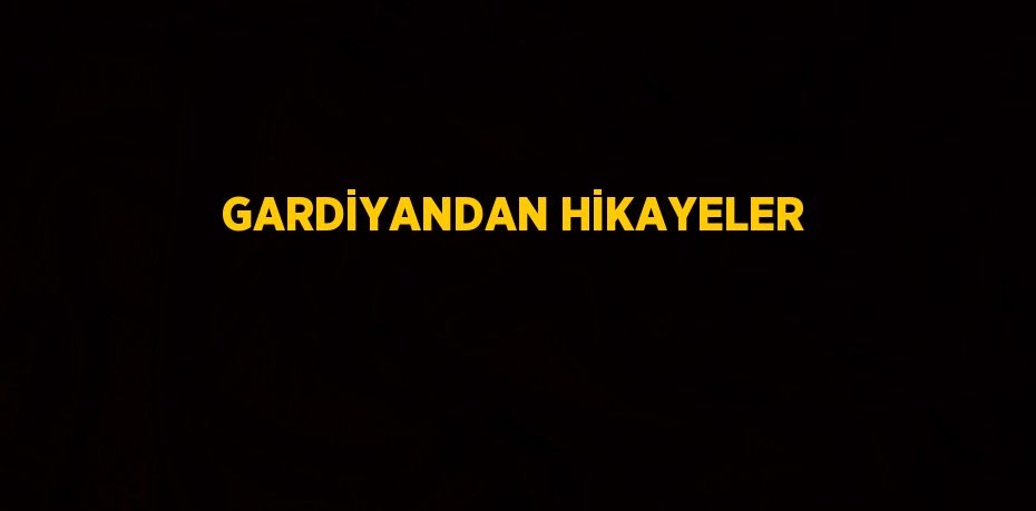 GARDİYANDAN HİKAYELER