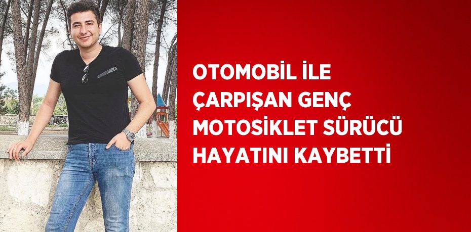 OTOMOBİL İLE ÇARPIŞAN GENÇ MOTOSİKLET SÜRÜCÜ HAYATINI KAYBETTİ