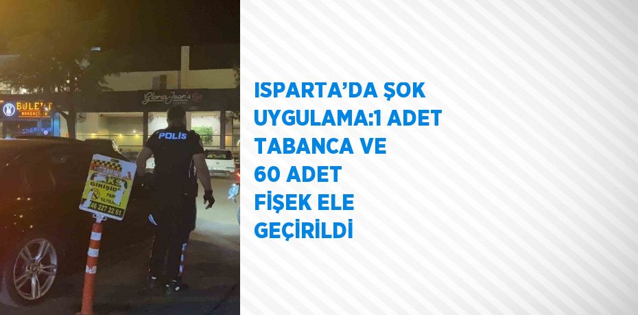 ISPARTA’DA ŞOK UYGULAMA:1 ADET TABANCA VE 60 ADET FİŞEK ELE GEÇİRİLDİ