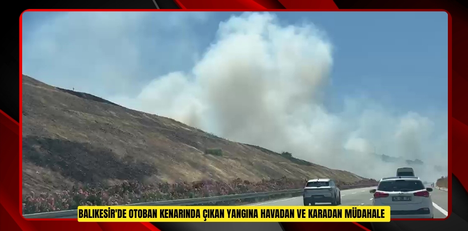 Balıkesir'de otoban kenarında çıkan yangına havadan ve karadan müdahale  