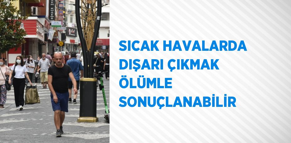 SICAK HAVALARDA DIŞARI ÇIKMAK ÖLÜMLE SONUÇLANABİLİR