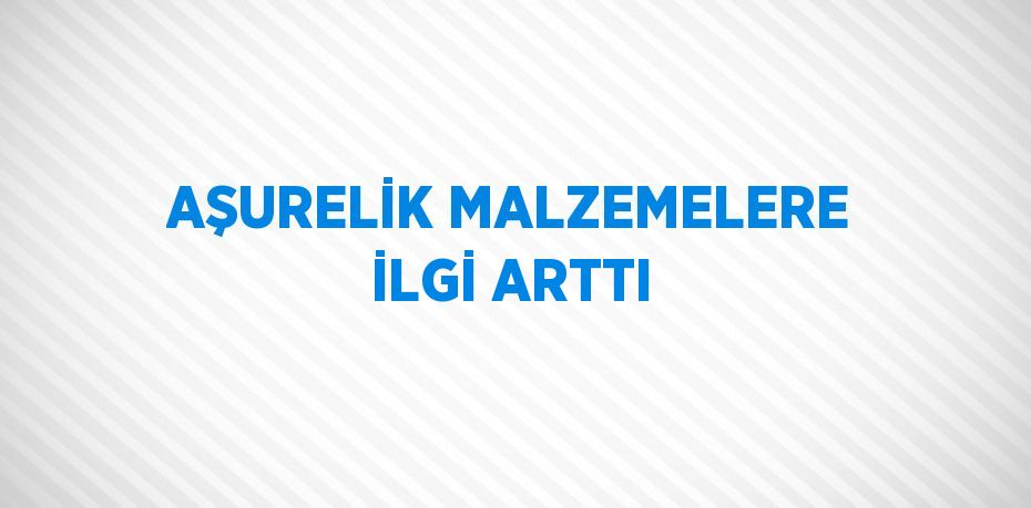 AŞURELİK MALZEMELERE İLGİ ARTTI