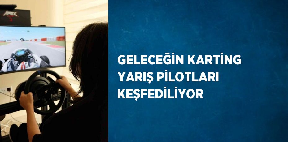 GELECEĞİN KARTİNG YARIŞ PİLOTLARI KEŞFEDİLİYOR