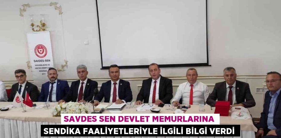 SAVDES SEN DEVLET MEMURLARINA SENDİKA FAALİYETLERİYLE İLGİLİ BİLGİ VERDİ