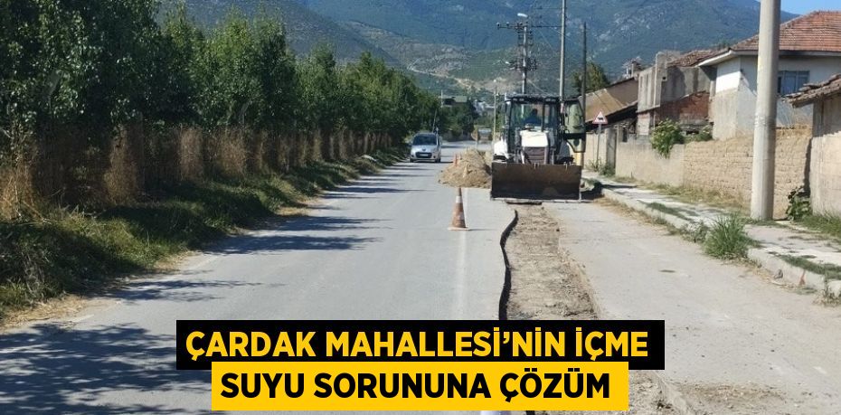 ÇARDAK MAHALLESİ’NİN İÇME SUYU SORUNUNA ÇÖZÜM