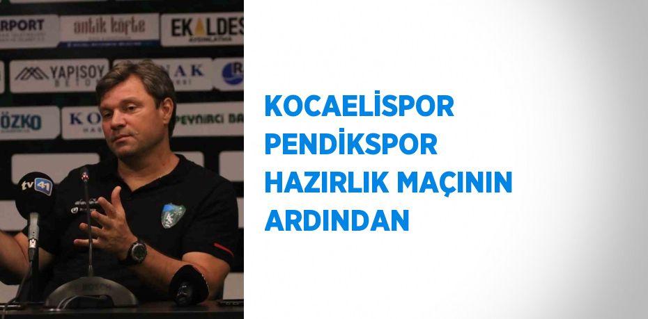 KOCAELİSPOR PENDİKSPOR HAZIRLIK MAÇININ ARDINDAN