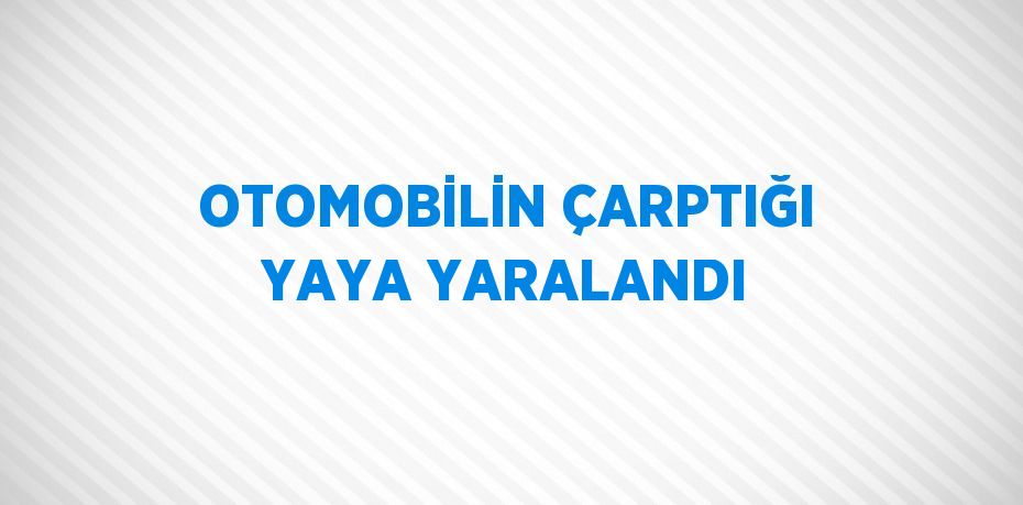 OTOMOBİLİN ÇARPTIĞI YAYA YARALANDI