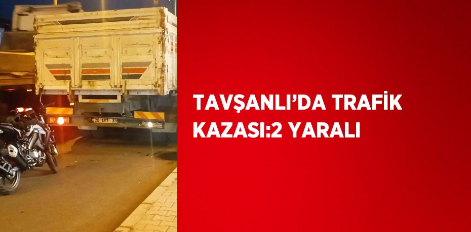 TAVŞANLI’DA TRAFİK KAZASI:2 YARALI