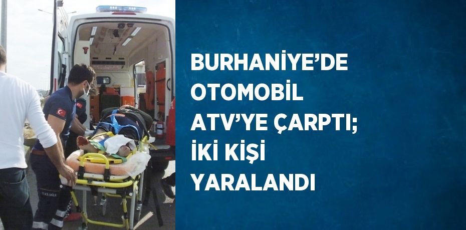 BURHANİYE’DE OTOMOBİL ATV’YE ÇARPTI; İKİ KİŞİ YARALANDI