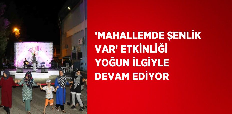 ’MAHALLEMDE ŞENLİK VAR’ ETKİNLİĞİ YOĞUN İLGİYLE DEVAM EDİYOR