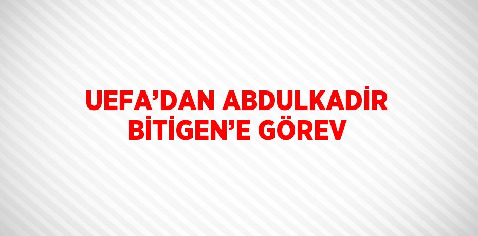 UEFA’DAN ABDULKADİR BİTİGEN’E GÖREV