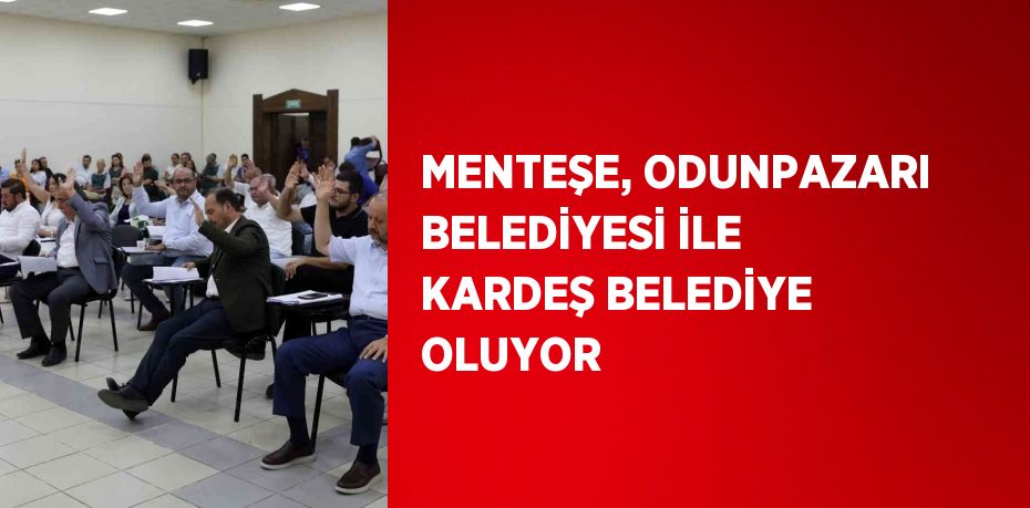 MENTEŞE, ODUNPAZARI BELEDİYESİ İLE KARDEŞ BELEDİYE OLUYOR