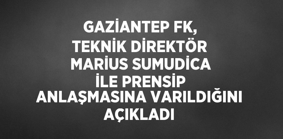 GAZİANTEP FK, TEKNİK DİREKTÖR MARİUS SUMUDİCA İLE PRENSİP ANLAŞMASINA VARILDIĞINI AÇIKLADI