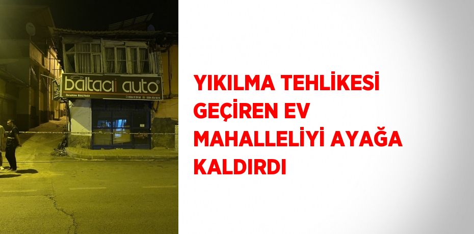 YIKILMA TEHLİKESİ GEÇİREN EV MAHALLELİYİ AYAĞA KALDIRDI