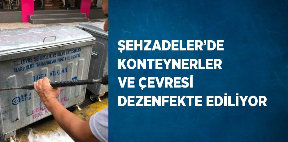 ŞEHZADELER’DE KONTEYNERLER VE ÇEVRESİ DEZENFEKTE EDİLİYOR