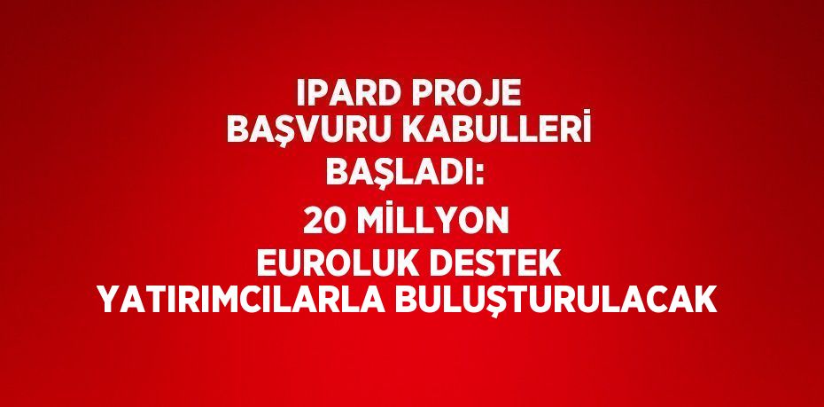 IPARD PROJE BAŞVURU KABULLERİ BAŞLADI:  20 MİLLYON EUROLUK DESTEK YATIRIMCILARLA BULUŞTURULACAK