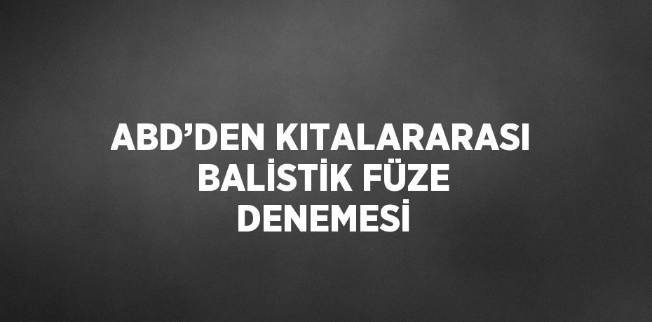 ABD’DEN KITALARARASI BALİSTİK FÜZE DENEMESİ