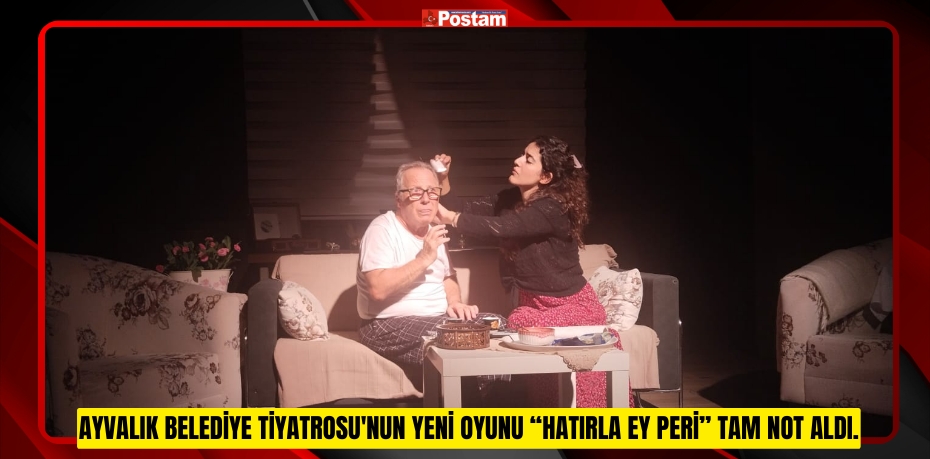 AYVALIK BELEDİYE TİYATROSU'NUN YENİ OYUNU “HATIRLA EY PERİ” TİYATROSEVERLERDEN TAM NOT ALDI.