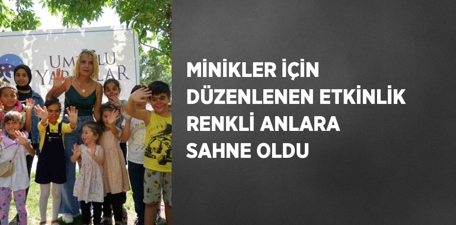 MİNİKLER İÇİN DÜZENLENEN ETKİNLİK RENKLİ ANLARA SAHNE OLDU