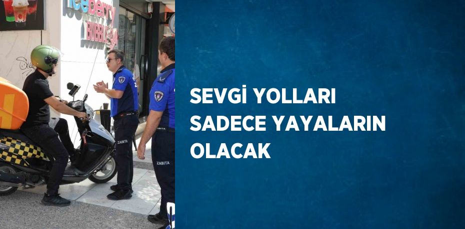 SEVGİ YOLLARI SADECE YAYALARIN OLACAK