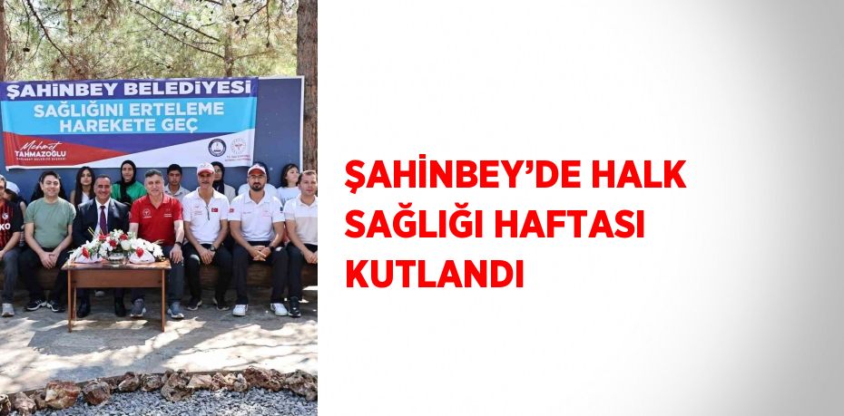 ŞAHİNBEY’DE HALK SAĞLIĞI HAFTASI KUTLANDI