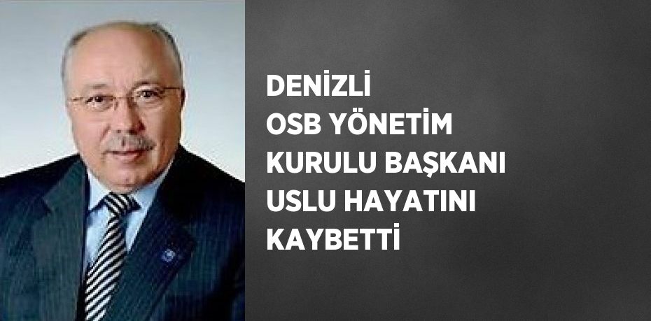 DENİZLİ  OSB YÖNETİM KURULU BAŞKANI USLU HAYATINI KAYBETTİ