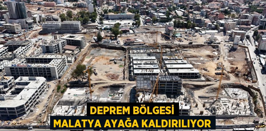 DEPREM BÖLGESİ MALATYA AYAĞA KALDIRILIYOR