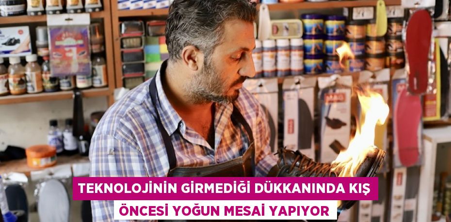 Teknolojinin girmediği dükkanında kış öncesi yoğun mesai yapıyor