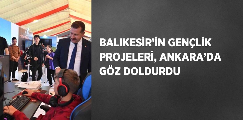 BALIKESİR’İN GENÇLİK PROJELERİ, ANKARA’DA GÖZ DOLDURDU