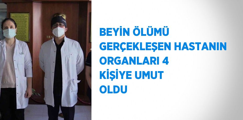 BEYİN ÖLÜMÜ GERÇEKLEŞEN HASTANIN ORGANLARI 4 KİŞİYE UMUT OLDU