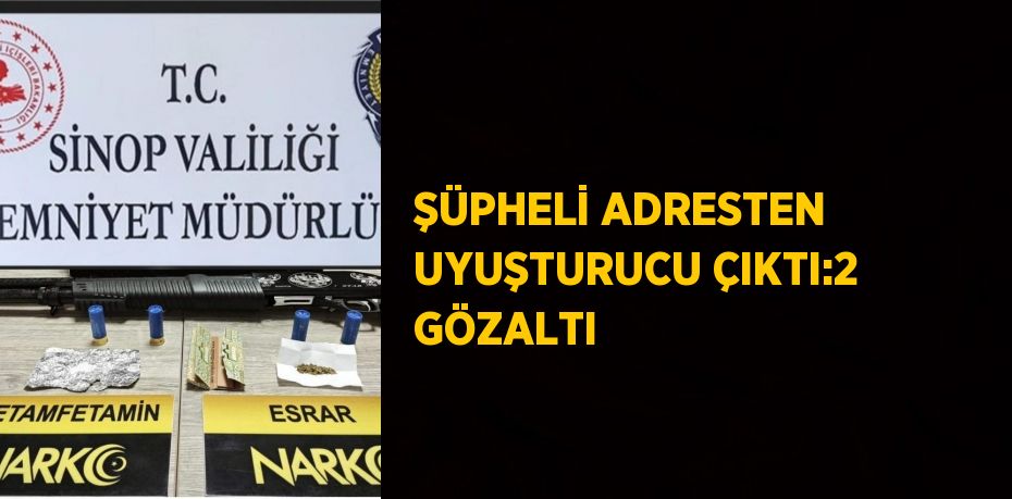 ŞÜPHELİ ADRESTEN UYUŞTURUCU ÇIKTI:2 GÖZALTI