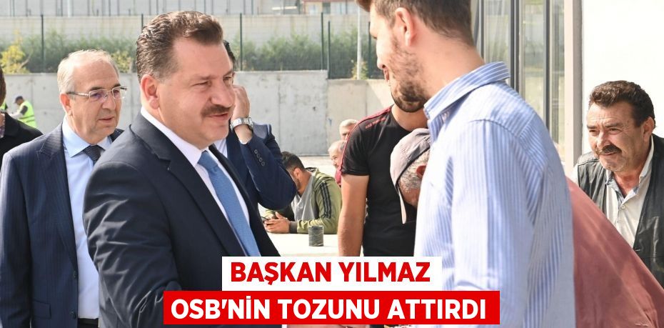 BAŞKAN YILMAZ OSB’NİN TOZUNU ATTIRDI