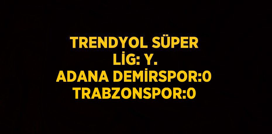 TRENDYOL SÜPER LİG: Y. ADANA DEMİRSPOR:0 TRABZONSPOR:0