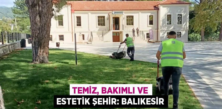 TEMİZ, BAKIMLI VE ESTETİK ŞEHİR: BALIKESİR