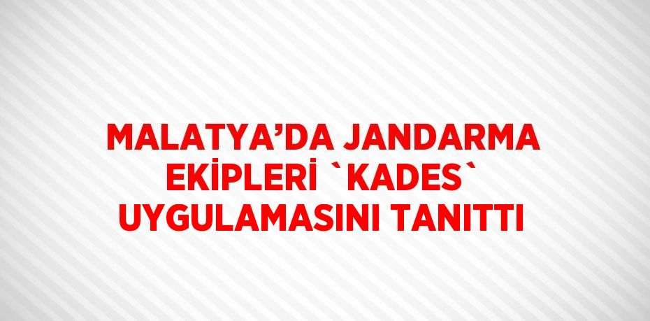 MALATYA’DA JANDARMA EKİPLERİ `KADES` UYGULAMASINI TANITTI