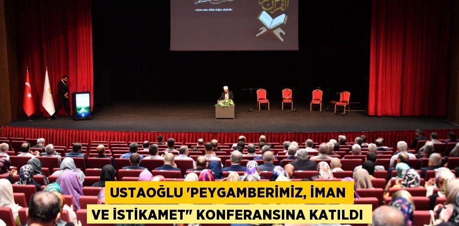 USTAOĞLU “PEYGAMBERİMİZ, İMAN VE İSTİKAMET&quot; KONFERANSINA KATILDI