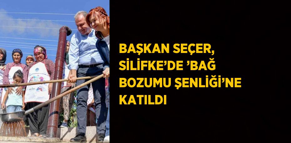 BAŞKAN SEÇER, SİLİFKE’DE ’BAĞ BOZUMU ŞENLİĞİ’NE KATILDI