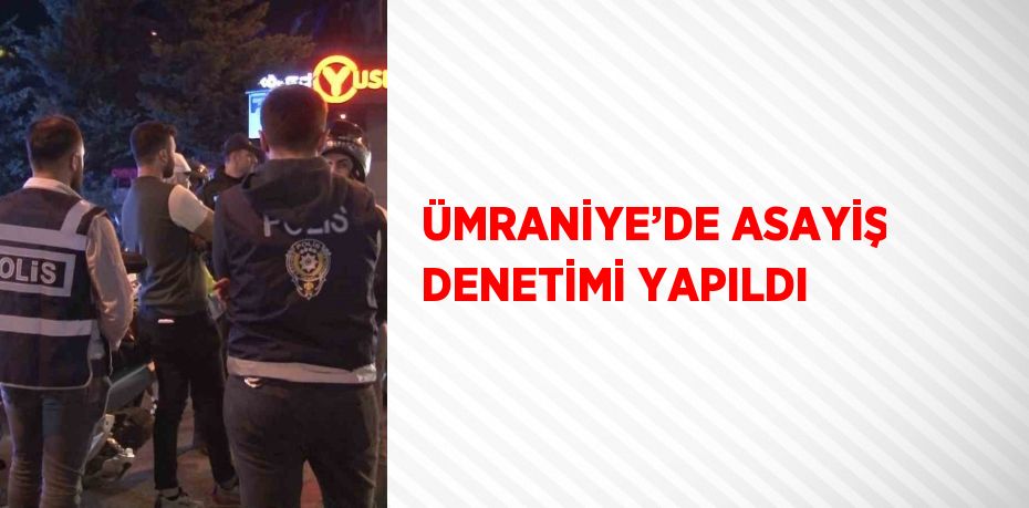 ÜMRANİYE’DE ASAYİŞ DENETİMİ YAPILDI