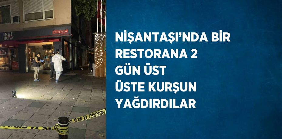 NİŞANTAŞI’NDA BİR RESTORANA 2 GÜN ÜST ÜSTE KURŞUN YAĞDIRDILAR