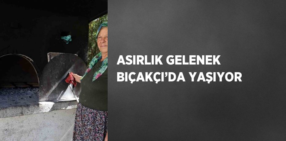 ASIRLIK GELENEK BIÇAKÇI’DA YAŞIYOR