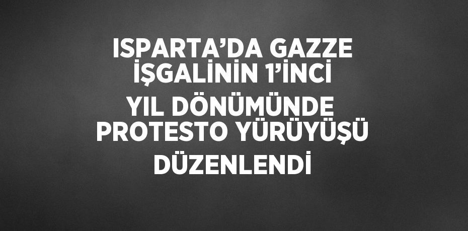 ISPARTA’DA GAZZE İŞGALİNİN 1’İNCİ YIL DÖNÜMÜNDE PROTESTO YÜRÜYÜŞÜ DÜZENLENDİ