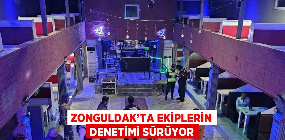 ZONGULDAK’TA EKİPLERİN DENETİMİ SÜRÜYOR